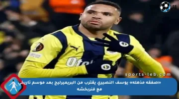 «صفقة مذهلة» يوسف النصيري يقترب من البريميرليج بعد موسم تاريخي مع فنربخشة